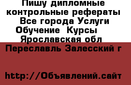Пишу дипломные контрольные рефераты  - Все города Услуги » Обучение. Курсы   . Ярославская обл.,Переславль-Залесский г.